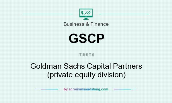 What does GSCP mean? It stands for Goldman Sachs Capital Partners (private equity division)