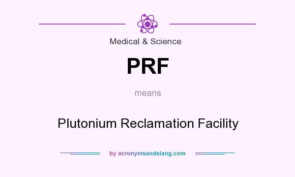 What does PRF mean? It stands for Plutonium Reclamation Facility