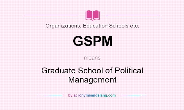 What does GSPM mean? It stands for Graduate School of Political Management
