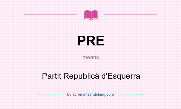 What does PRE mean? It stands for Partit Republicà d`Esquerra