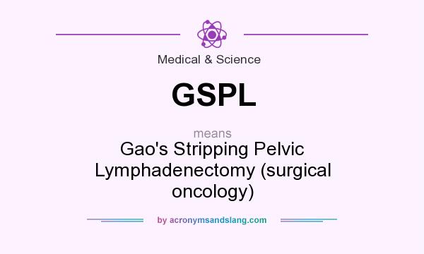 What does GSPL mean? It stands for Gao`s Stripping Pelvic Lymphadenectomy (surgical oncology)