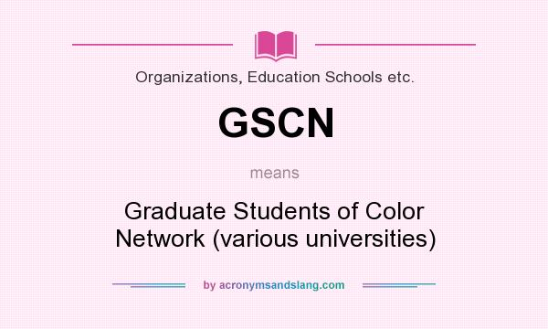 What does GSCN mean? It stands for Graduate Students of Color Network (various universities)