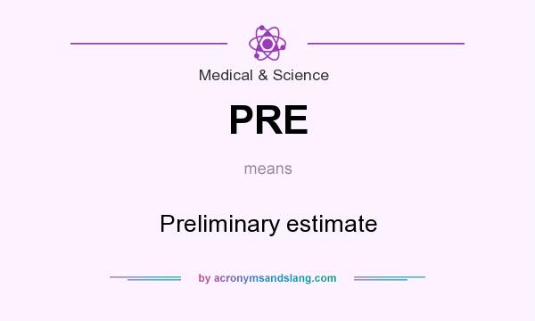 What does PRE mean? It stands for Preliminary estimate