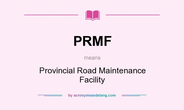 What does PRMF mean? It stands for Provincial Road Maintenance Facility