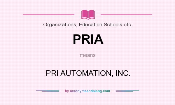 What does PRIA mean? It stands for PRI AUTOMATION, INC.