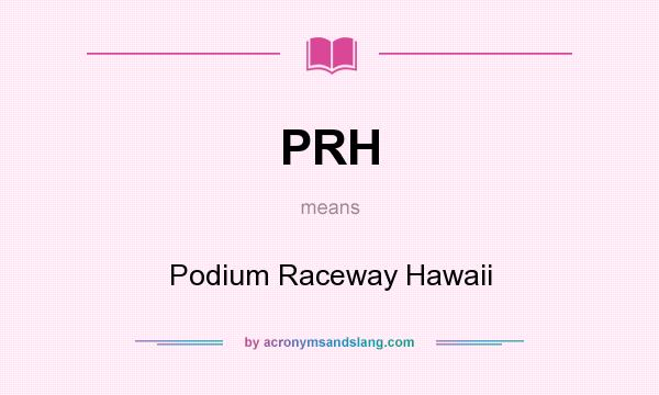 What does PRH mean? It stands for Podium Raceway Hawaii