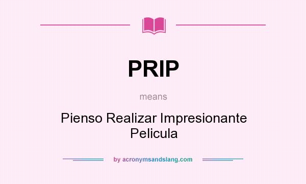 What does PRIP mean? It stands for Pienso Realizar Impresionante Pelicula