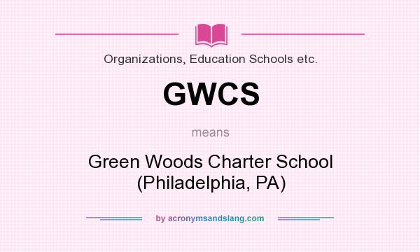 What does GWCS mean? It stands for Green Woods Charter School (Philadelphia, PA)