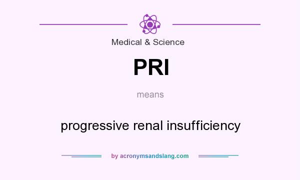What does PRI mean? It stands for progressive renal insufficiency