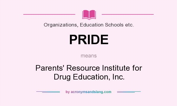 What does PRIDE mean? It stands for Parents` Resource Institute for Drug Education, Inc.