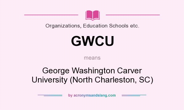 What does GWCU mean? It stands for George Washington Carver University (North Charleston, SC)