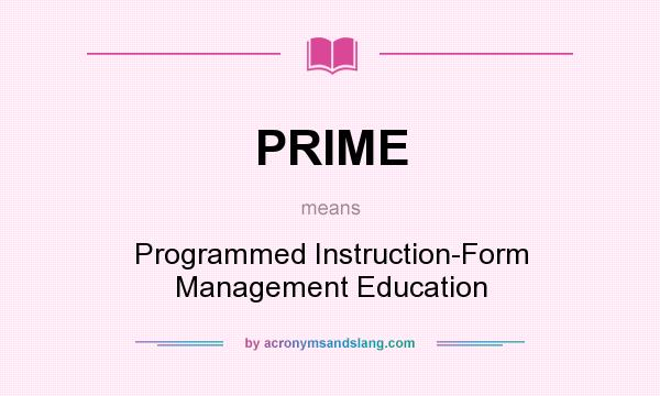 What does PRIME mean? It stands for Programmed Instruction-Form Management Education