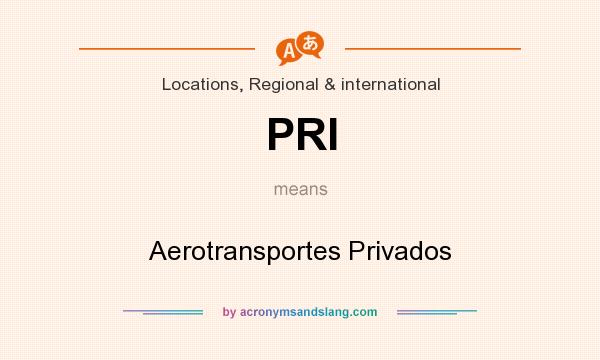 What does PRI mean? It stands for Aerotransportes Privados