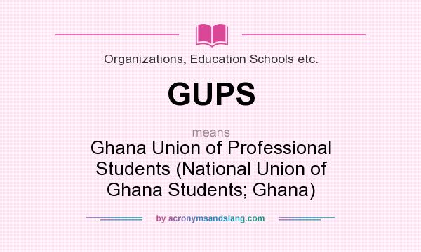What does GUPS mean? It stands for Ghana Union of Professional Students (National Union of Ghana Students; Ghana)