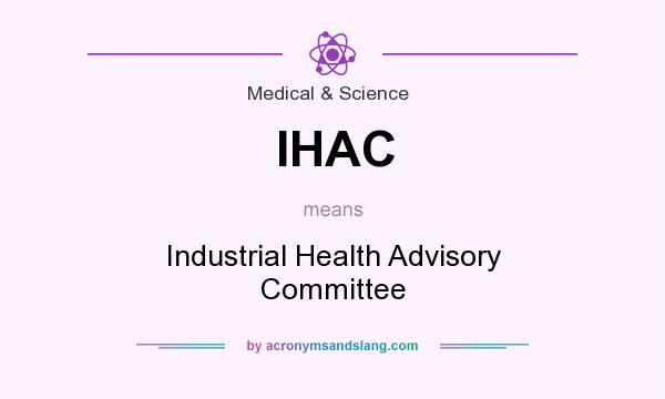What does IHAC mean? It stands for Industrial Health Advisory Committee