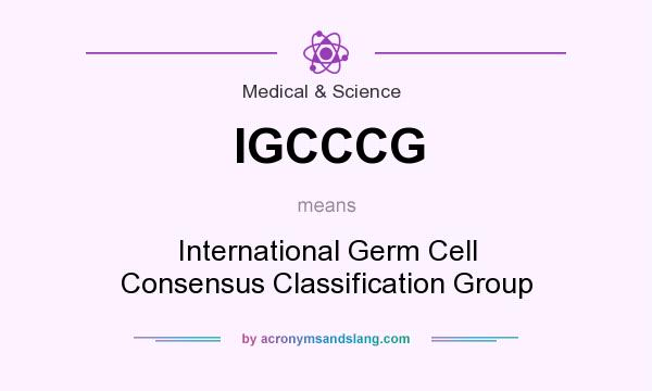 What does IGCCCG mean? It stands for International Germ Cell Consensus Classification Group