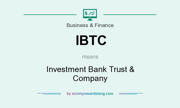What does IBTC mean? It stands for Investment Bank Trust & Company
