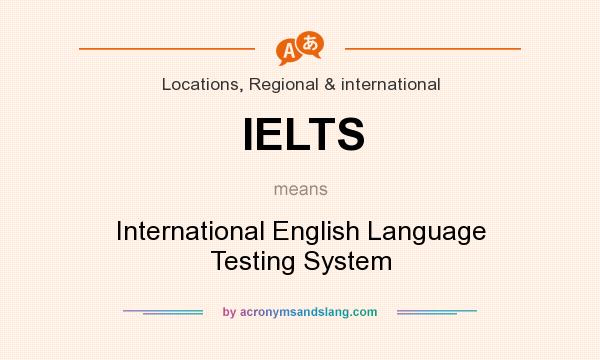 What does IELTS mean? It stands for International English Language Testing System