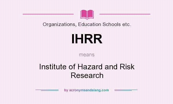 What does IHRR mean? It stands for Institute of Hazard and Risk Research