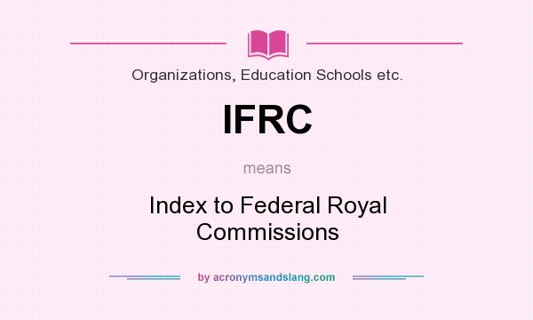 What does IFRC mean? It stands for Index to Federal Royal Commissions