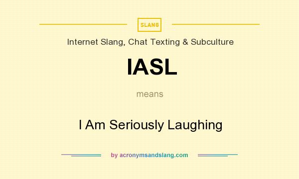 What does IASL mean? It stands for I Am Seriously Laughing