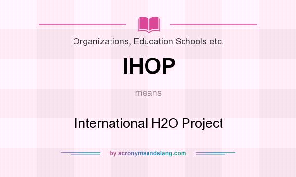 What does IHOP mean? It stands for International H2O Project
