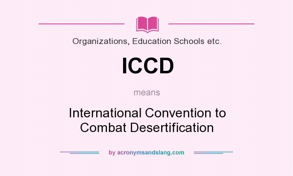What does ICCD mean? It stands for International Convention to Combat Desertification