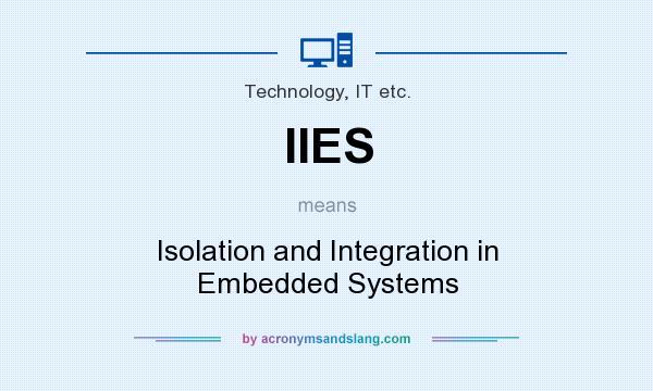 What does IIES mean? It stands for Isolation and Integration in Embedded Systems