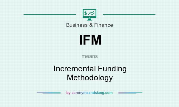 What does IFM mean? It stands for Incremental Funding Methodology