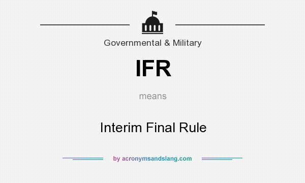 What does IFR mean? It stands for Interim Final Rule