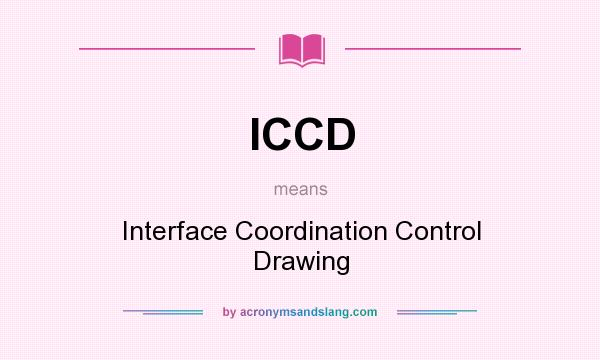 What does ICCD mean? It stands for Interface Coordination Control Drawing
