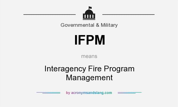 What does IFPM mean? It stands for Interagency Fire Program Management