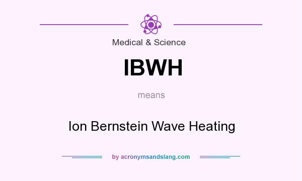 What does IBWH mean? It stands for Ion Bernstein Wave Heating