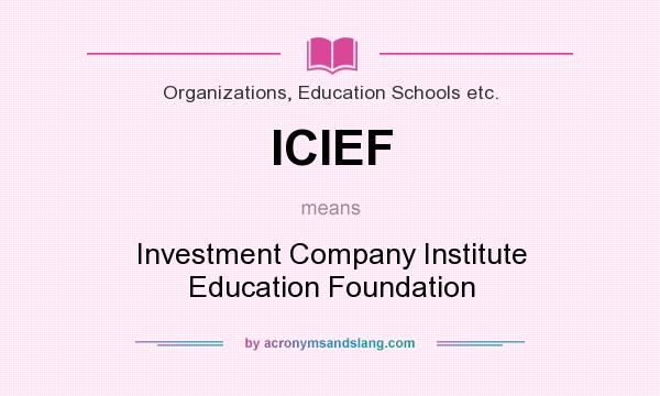 What does ICIEF mean? It stands for Investment Company Institute Education Foundation