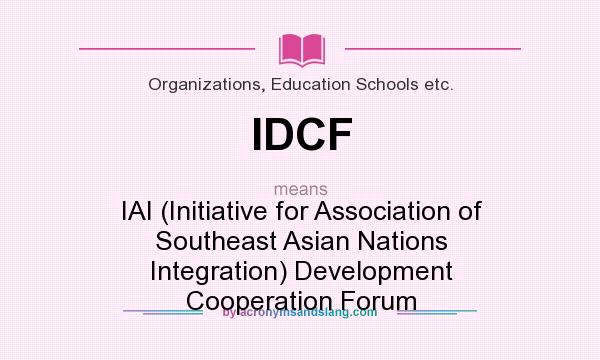 What does IDCF mean? It stands for IAI (Initiative for Association of Southeast Asian Nations Integration) Development Cooperation Forum