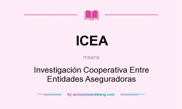 What does ICEA mean? It stands for Investigación Cooperativa Entre Entidades Aseguradoras