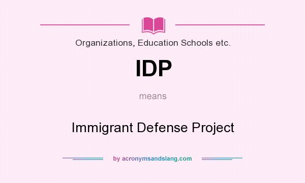 What does IDP mean? It stands for Immigrant Defense Project