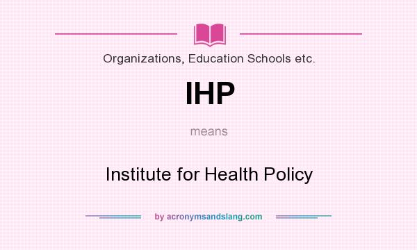 What does IHP mean? It stands for Institute for Health Policy