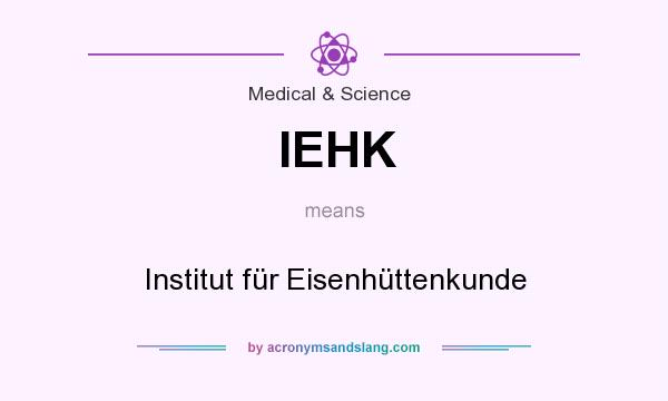 What does IEHK mean? It stands for Institut für Eisenhüttenkunde