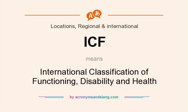What does ICF mean? It stands for International Classification of Functioning, Disability and Health