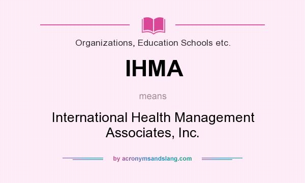 What does IHMA mean? It stands for International Health Management Associates, Inc.