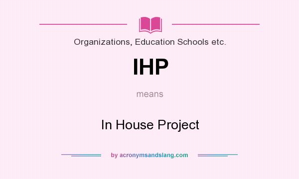 What does IHP mean? It stands for In House Project