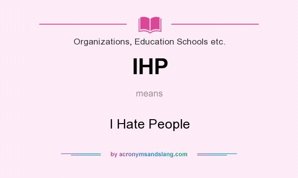 What does IHP mean? It stands for I Hate People