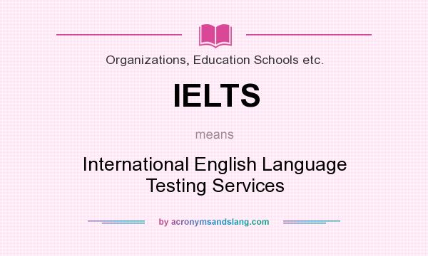 What does IELTS mean? It stands for International English Language Testing Services