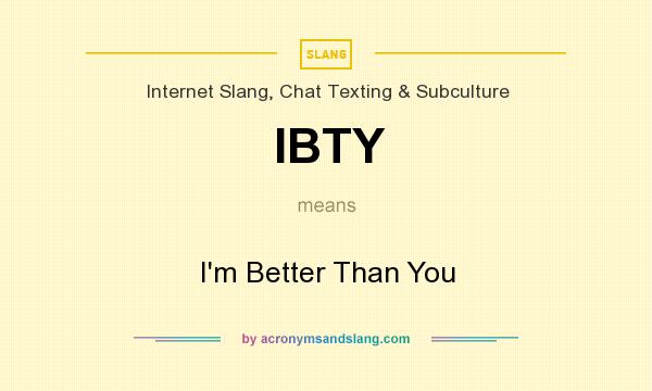 What does IBTY mean? It stands for I`m Better Than You