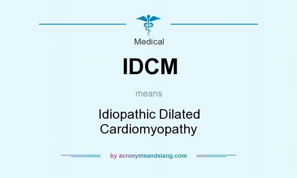 What does IDCM mean? It stands for Idiopathic Dilated Cardiomyopathy