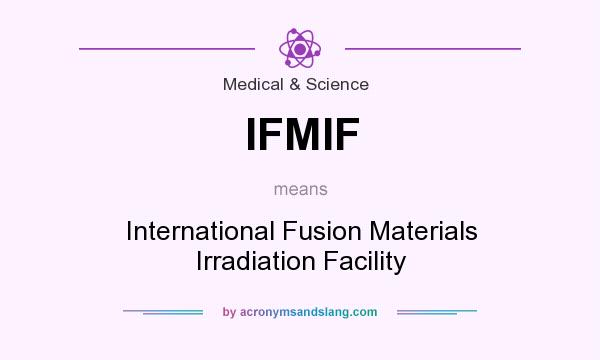 What does IFMIF mean? It stands for International Fusion Materials Irradiation Facility