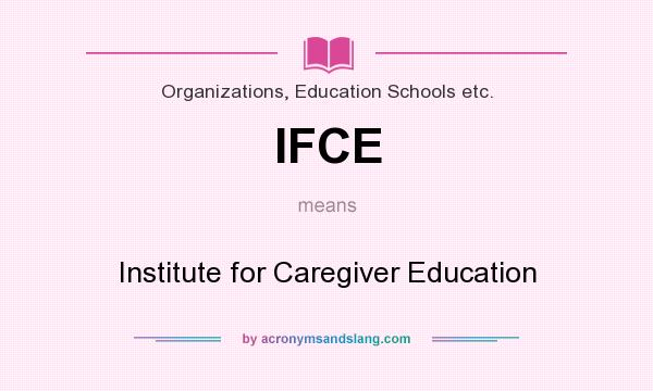 What does IFCE mean? It stands for Institute for Caregiver Education