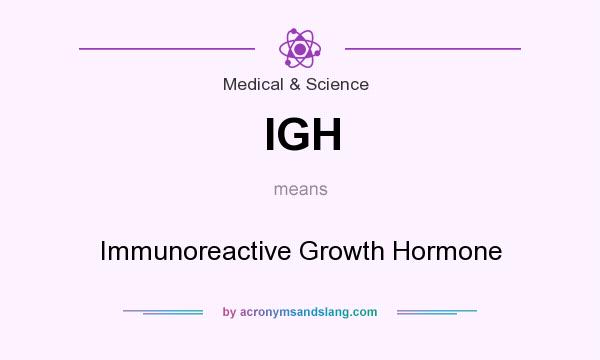 What does IGH mean? It stands for Immunoreactive Growth Hormone