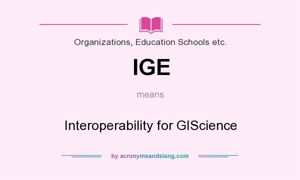 What does IGE mean? It stands for Interoperability for GIScience